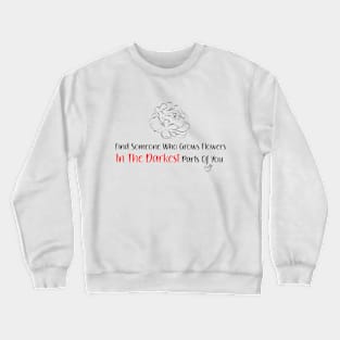 find someone who grows flowers in the darkest parts of you Crewneck Sweatshirt